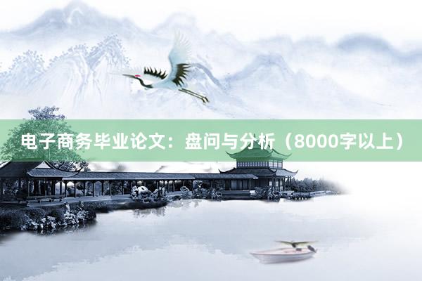电子商务毕业论文：盘问与分析（8000字以上）